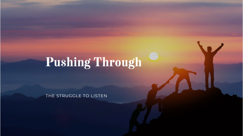 The hardest part of being hard enough to push through – is to listen, – too